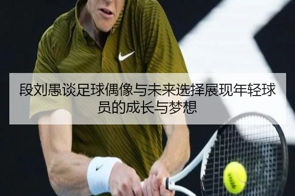 段刘愚谈足球偶像与未来选择展现年轻球员的成长与梦想