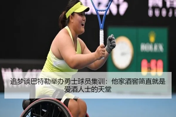 追梦谈巴特勒举办勇士球员集训：他家酒窖简直就是爱酒人士的天堂
